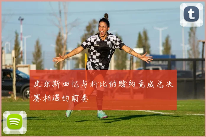 皮尔斯回忆与科比的赌约竟成总决赛相遇的前奏