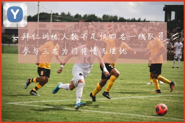 拜仁训练人数不足仅四名一线队员参与三名为门将情况堪忧